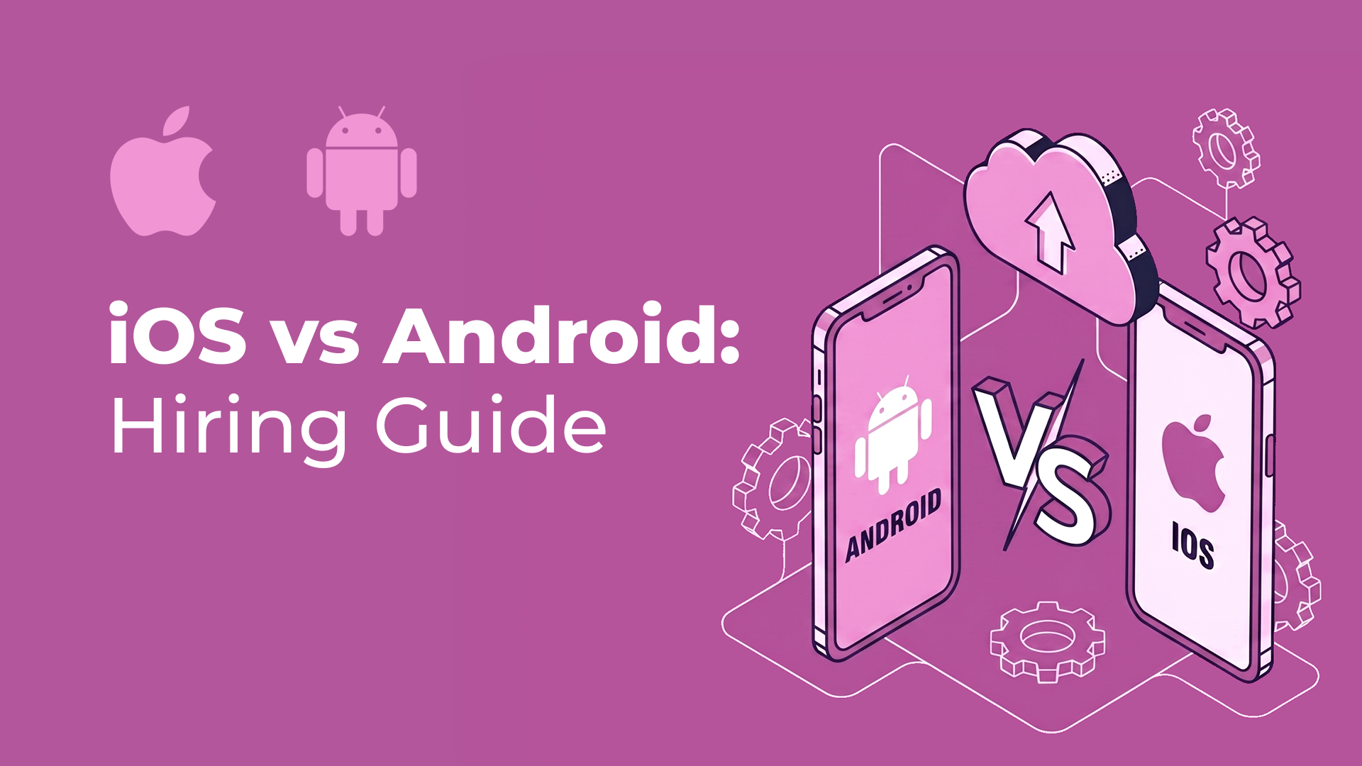 How to Hire Mobile App Developers: iOS vs Android